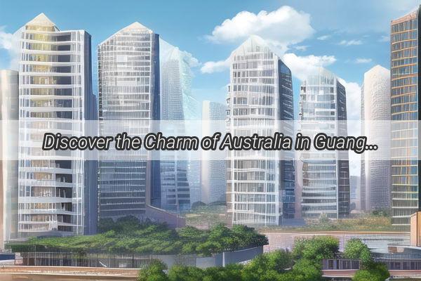 Discover the Charm of Australia in Guangzhou Unveiling the Location of the Australianthemed Town